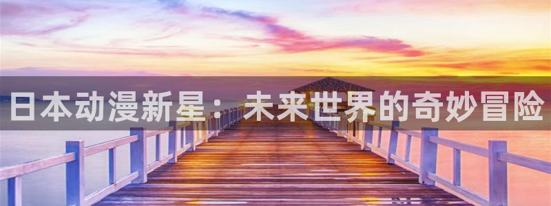 动漫在线里番观看：日本动漫新星：未来世界的奇妙冒险