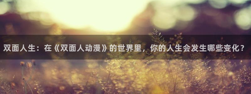 里番动漫片：双面人生：在《双面人动漫》的世界里，你的人生会发生哪些变化？