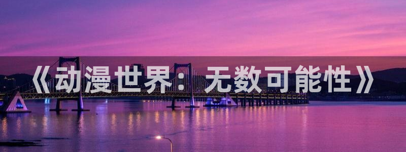 里番库全彩漫画：《动漫世界：无数可能性》