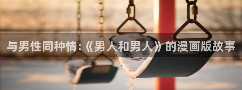 漫画里番在线观看：与男性同种情:《男人和男人》的漫画版故事