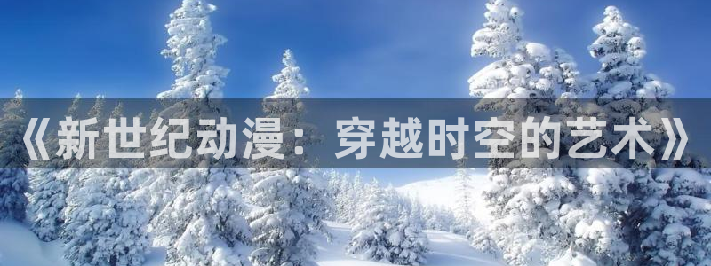里番无限动漫：《新世纪动漫：穿越时空的艺术》