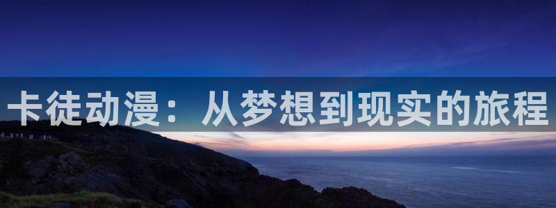 最新里番动漫：卡徒动漫：从梦想到现实的旅程