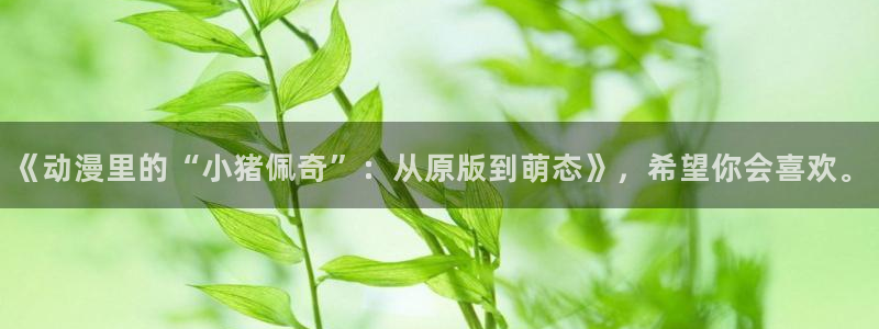 看动漫里番的网站：《动漫里的“小猪佩奇”：从原版到萌态》，希望你会喜欢。