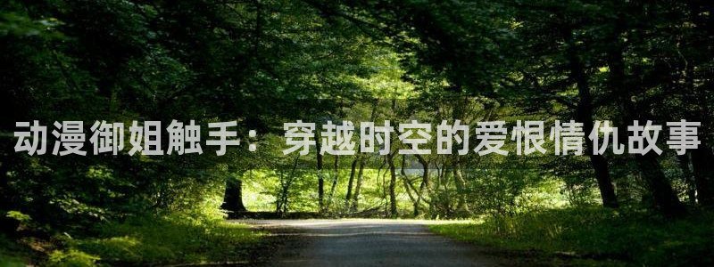 里番动漫观看：动漫御姐触手：穿越时空的爱恨情仇故事